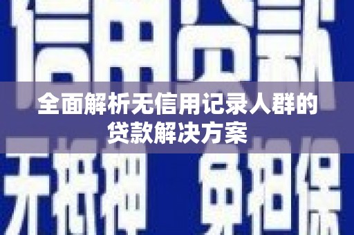 温宿全面解析无信用记录人群的贷款解决方案