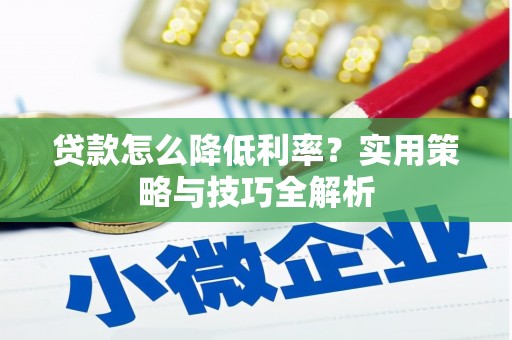 温宿贷款怎么降低利率？实用策略与技巧全解析